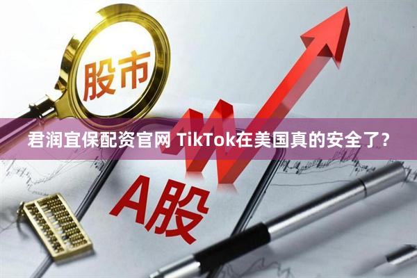 君润宜保配资官网 TikTok在美国真的安全了？