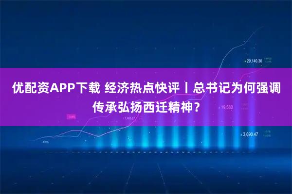 优配资APP下载 经济热点快评丨总书记为何强调传承弘扬西迁精神？