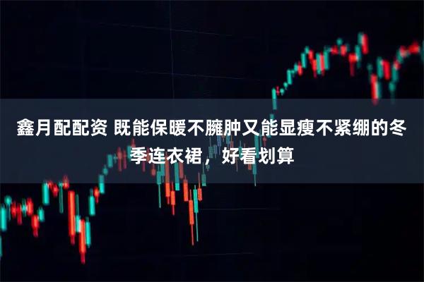 鑫月配配资 既能保暖不臃肿又能显瘦不紧绷的冬季连衣裙，好看划算