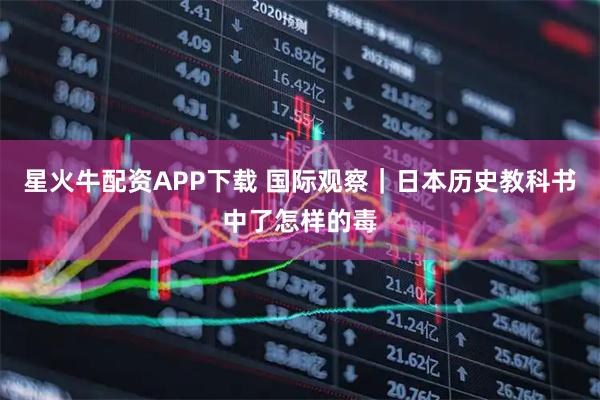 星火牛配资APP下载 国际观察｜日本历史教科书中了怎样的毒