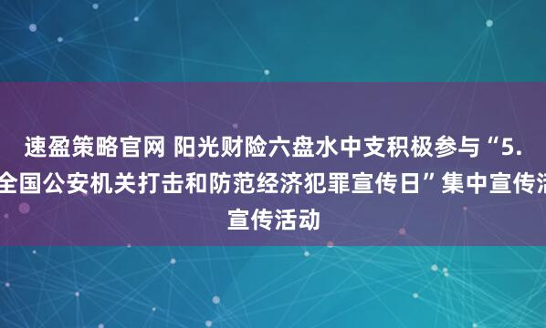 速盈策略官网 阳光财险六盘水中支积极参与“5.15全国公安机关打击和防范经济犯罪宣传日”集中宣传活动